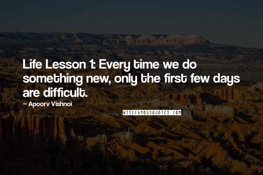 Apoorv Vishnoi Quotes: Life Lesson 1: Every time we do something new, only the first few days are difficult.