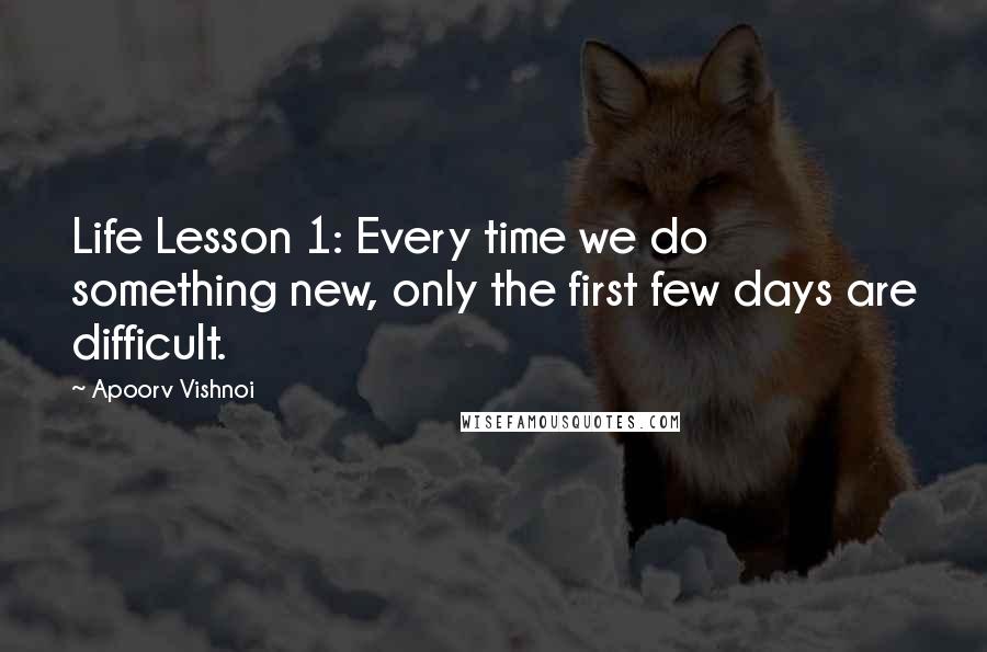 Apoorv Vishnoi Quotes: Life Lesson 1: Every time we do something new, only the first few days are difficult.