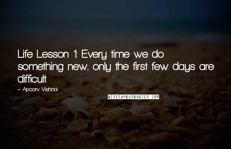 Apoorv Vishnoi Quotes: Life Lesson 1: Every time we do something new, only the first few days are difficult.