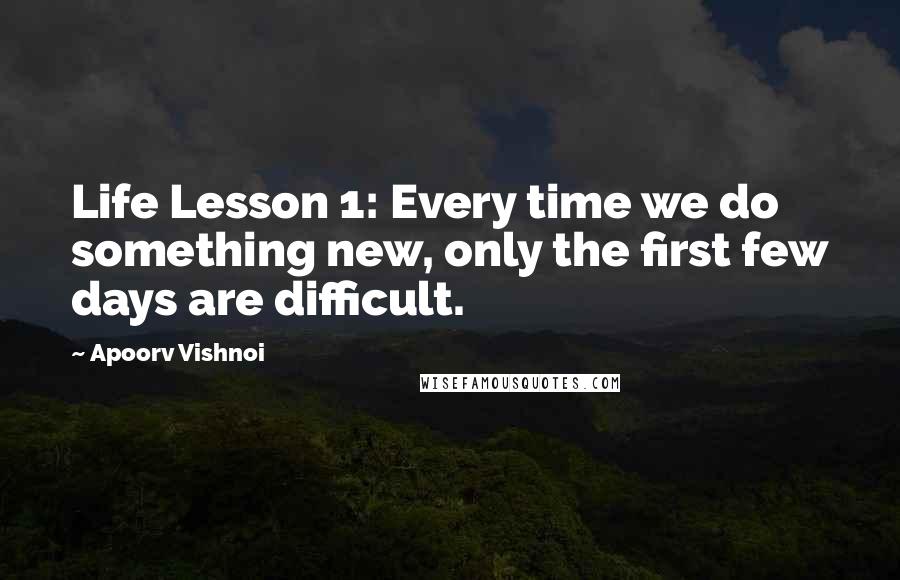 Apoorv Vishnoi Quotes: Life Lesson 1: Every time we do something new, only the first few days are difficult.