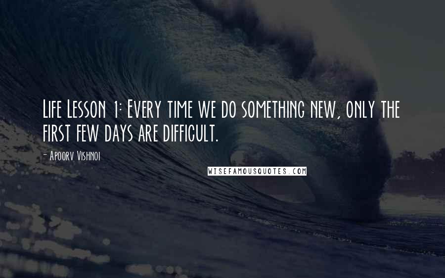 Apoorv Vishnoi Quotes: Life Lesson 1: Every time we do something new, only the first few days are difficult.