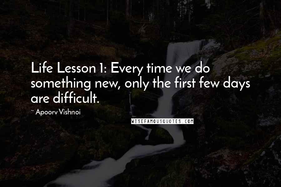 Apoorv Vishnoi Quotes: Life Lesson 1: Every time we do something new, only the first few days are difficult.