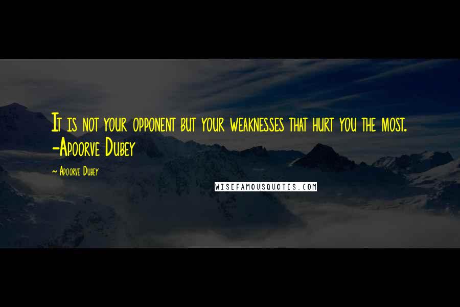 Apoorve Dubey Quotes: It is not your opponent but your weaknesses that hurt you the most. -Apoorve Dubey