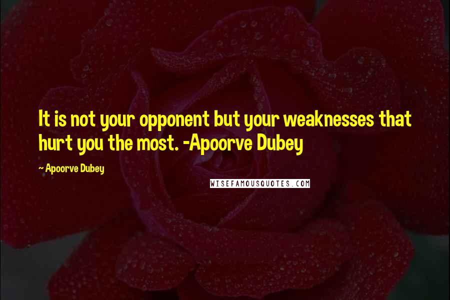 Apoorve Dubey Quotes: It is not your opponent but your weaknesses that hurt you the most. -Apoorve Dubey