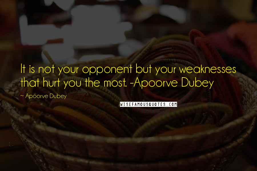 Apoorve Dubey Quotes: It is not your opponent but your weaknesses that hurt you the most. -Apoorve Dubey
