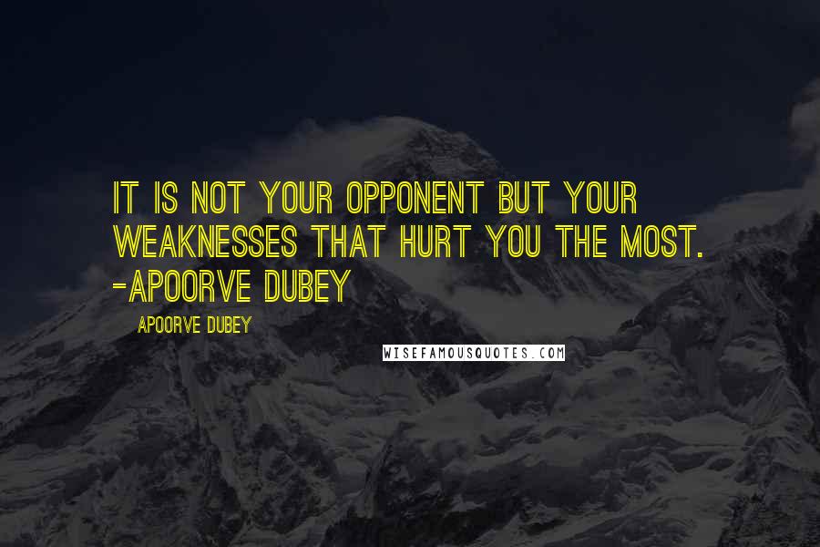 Apoorve Dubey Quotes: It is not your opponent but your weaknesses that hurt you the most. -Apoorve Dubey