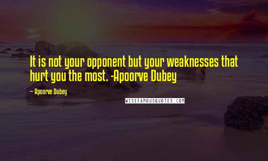 Apoorve Dubey Quotes: It is not your opponent but your weaknesses that hurt you the most. -Apoorve Dubey