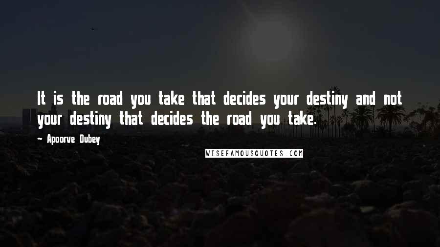 Apoorve Dubey Quotes: It is the road you take that decides your destiny and not your destiny that decides the road you take.