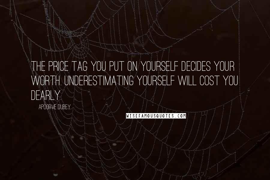 Apoorve Dubey Quotes: The price tag you put on yourself decides your worth. Underestimating yourself will cost you dearly.