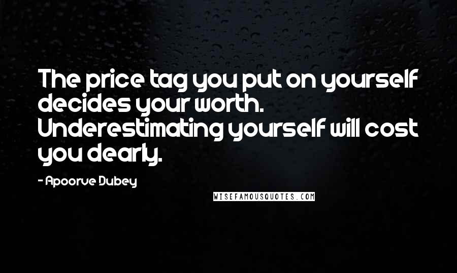 Apoorve Dubey Quotes: The price tag you put on yourself decides your worth. Underestimating yourself will cost you dearly.