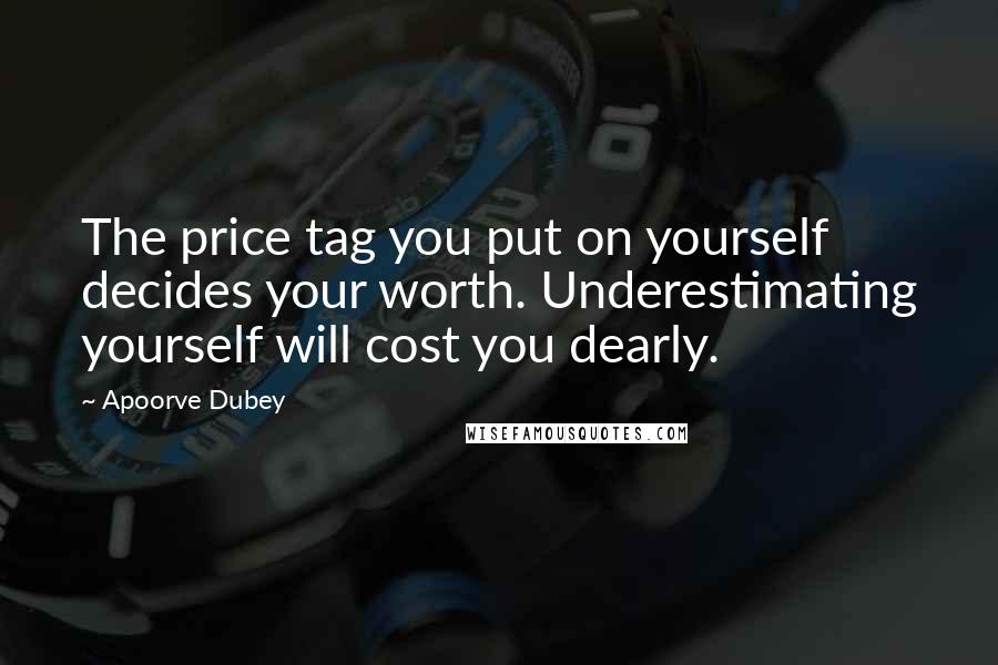 Apoorve Dubey Quotes: The price tag you put on yourself decides your worth. Underestimating yourself will cost you dearly.