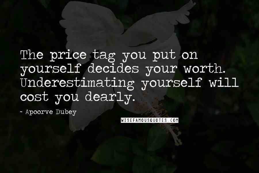 Apoorve Dubey Quotes: The price tag you put on yourself decides your worth. Underestimating yourself will cost you dearly.