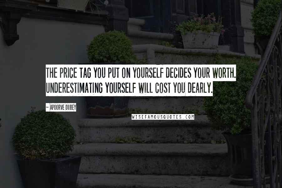 Apoorve Dubey Quotes: The price tag you put on yourself decides your worth. Underestimating yourself will cost you dearly.