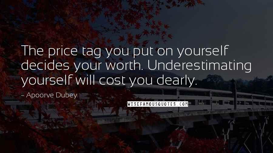 Apoorve Dubey Quotes: The price tag you put on yourself decides your worth. Underestimating yourself will cost you dearly.