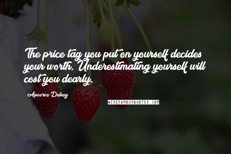 Apoorve Dubey Quotes: The price tag you put on yourself decides your worth. Underestimating yourself will cost you dearly.