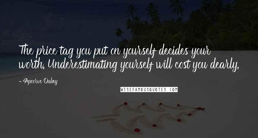 Apoorve Dubey Quotes: The price tag you put on yourself decides your worth. Underestimating yourself will cost you dearly.