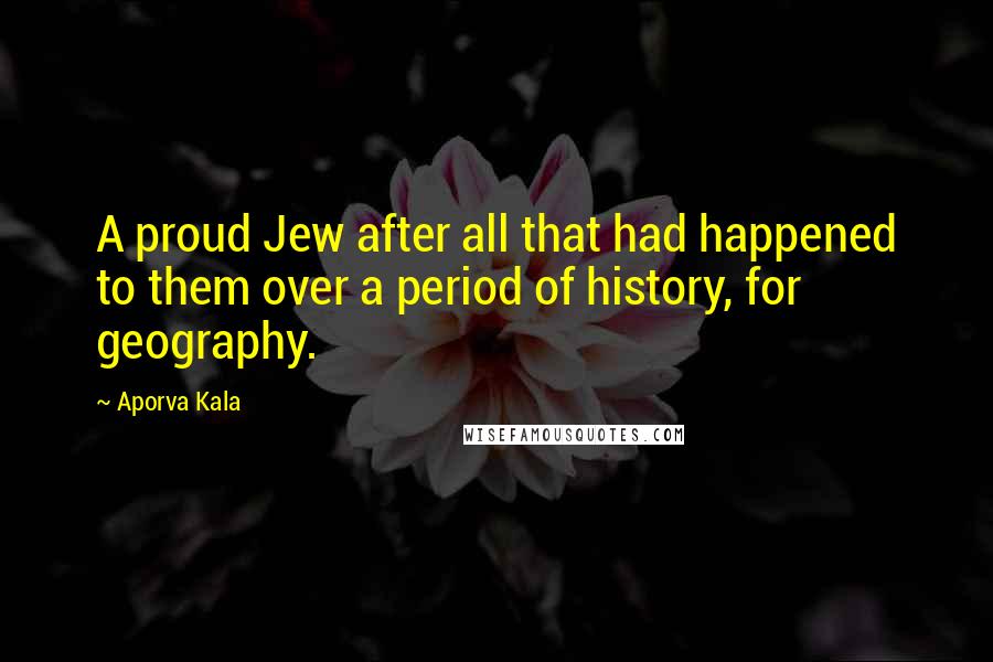 Aporva Kala Quotes: A proud Jew after all that had happened to them over a period of history, for geography.