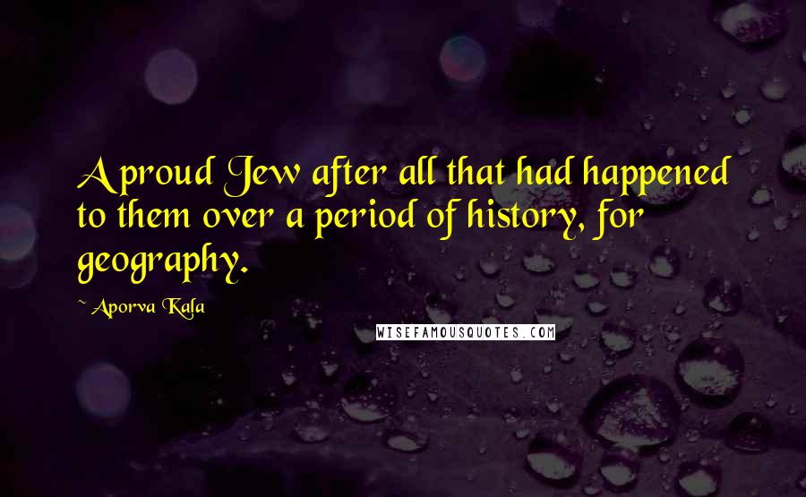 Aporva Kala Quotes: A proud Jew after all that had happened to them over a period of history, for geography.