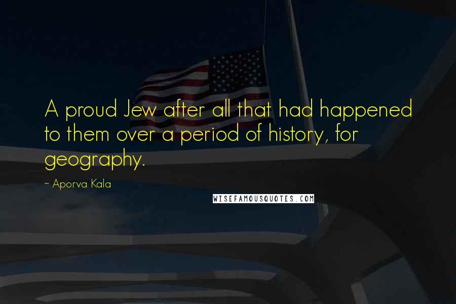 Aporva Kala Quotes: A proud Jew after all that had happened to them over a period of history, for geography.