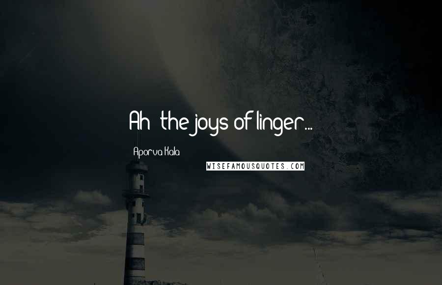 Aporva Kala Quotes: Ah! the joys of linger...