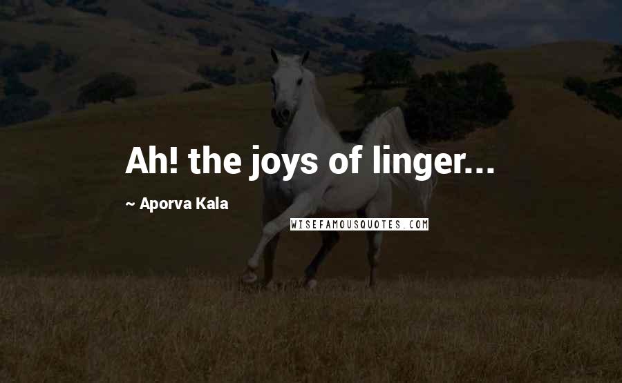 Aporva Kala Quotes: Ah! the joys of linger...