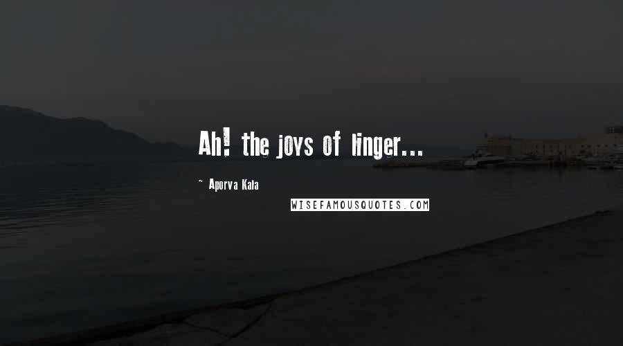 Aporva Kala Quotes: Ah! the joys of linger...