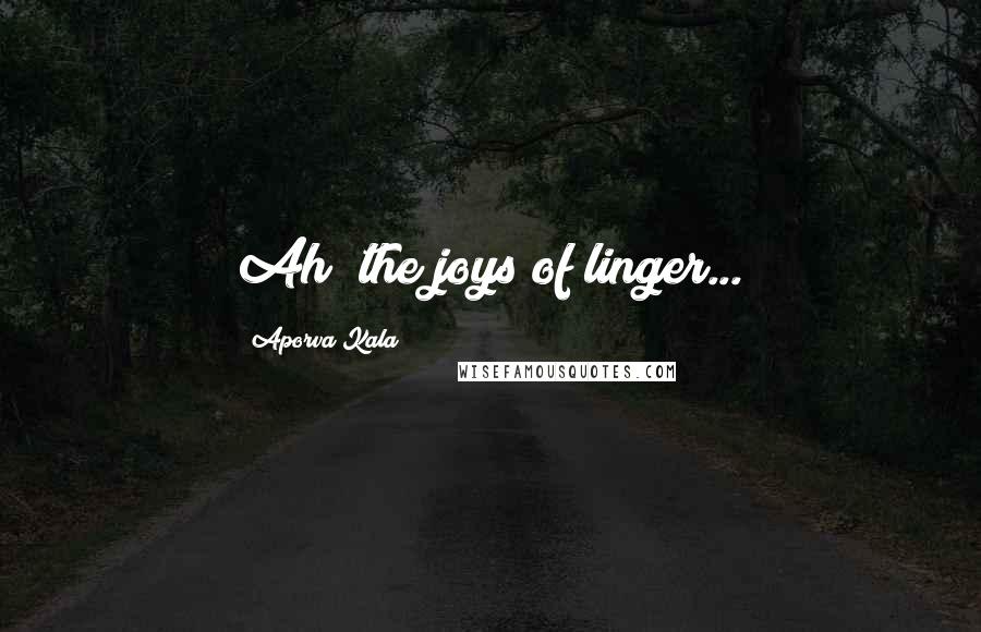 Aporva Kala Quotes: Ah! the joys of linger...