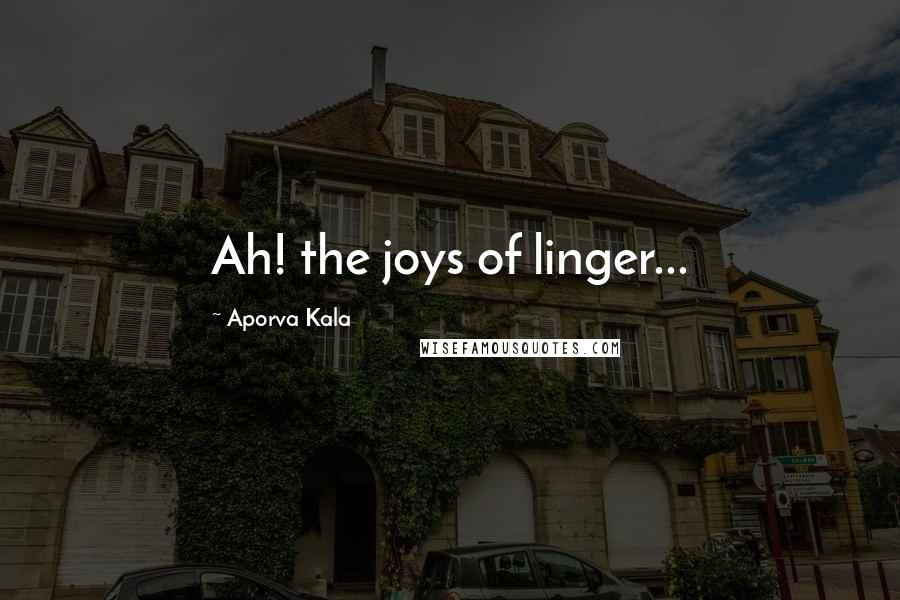 Aporva Kala Quotes: Ah! the joys of linger...