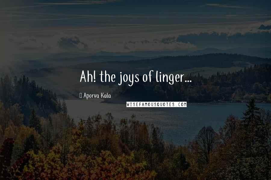 Aporva Kala Quotes: Ah! the joys of linger...