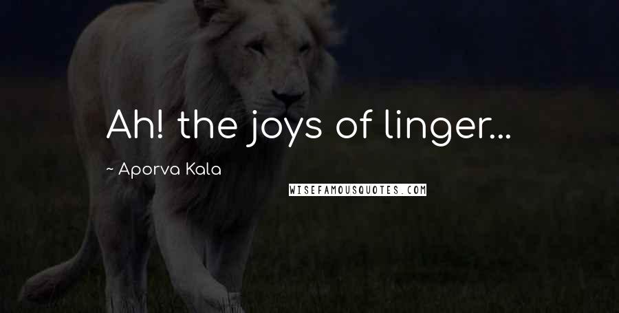 Aporva Kala Quotes: Ah! the joys of linger...