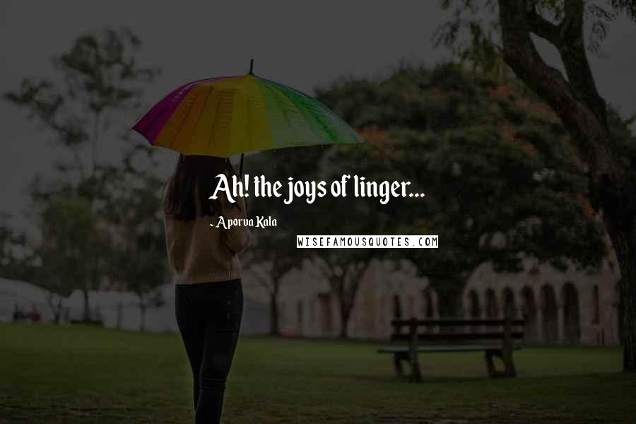 Aporva Kala Quotes: Ah! the joys of linger...