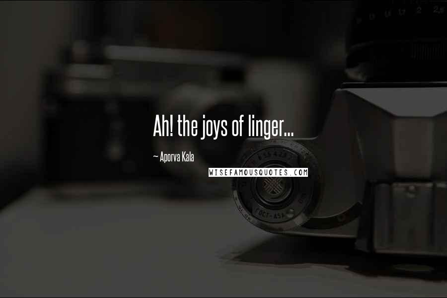 Aporva Kala Quotes: Ah! the joys of linger...