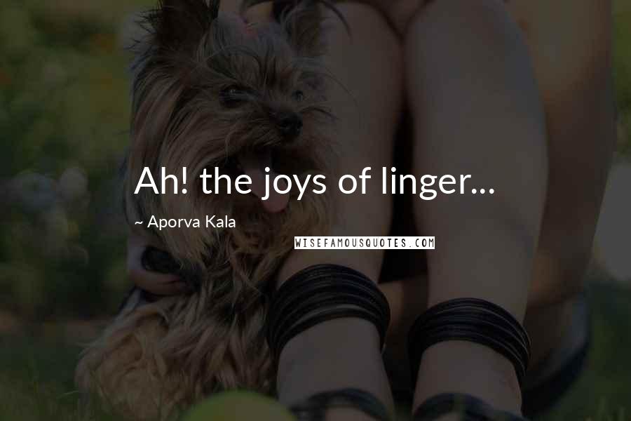 Aporva Kala Quotes: Ah! the joys of linger...