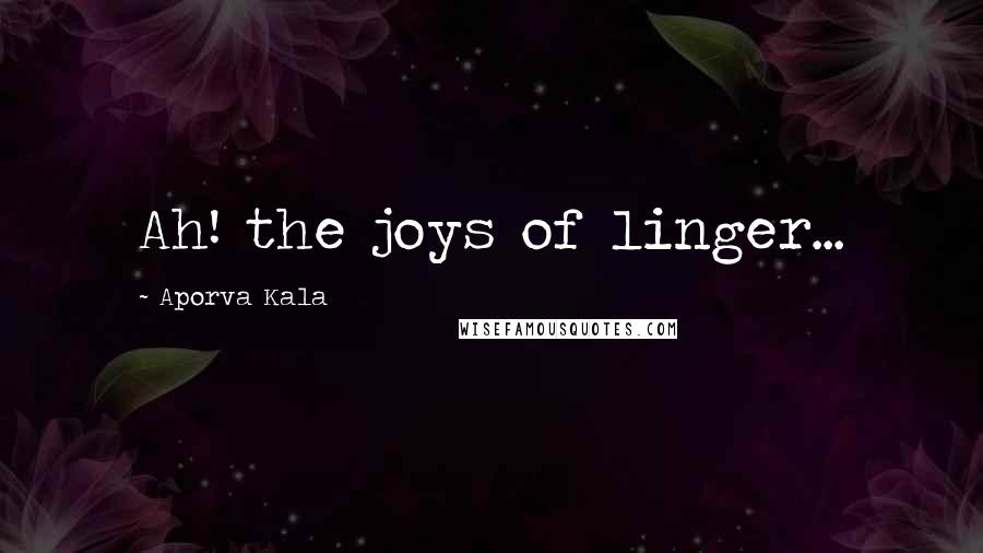 Aporva Kala Quotes: Ah! the joys of linger...