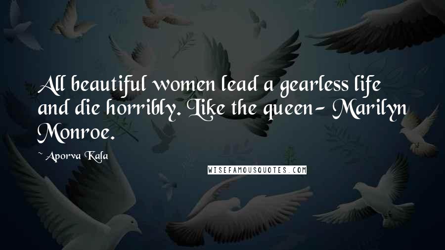 Aporva Kala Quotes: All beautiful women lead a gearless life and die horribly. Like the queen- Marilyn Monroe.