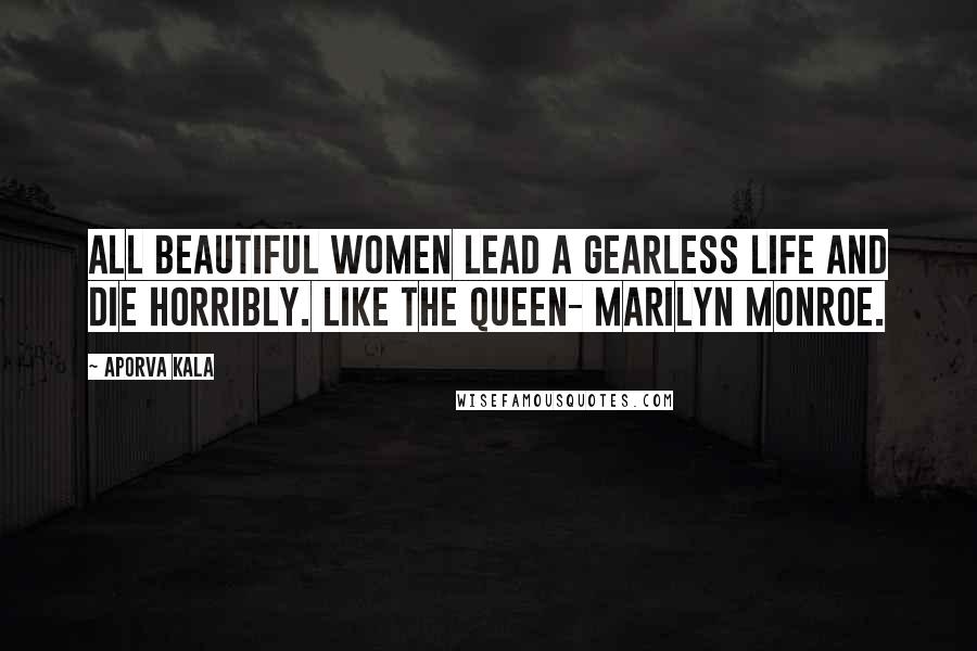 Aporva Kala Quotes: All beautiful women lead a gearless life and die horribly. Like the queen- Marilyn Monroe.