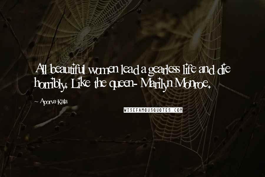 Aporva Kala Quotes: All beautiful women lead a gearless life and die horribly. Like the queen- Marilyn Monroe.