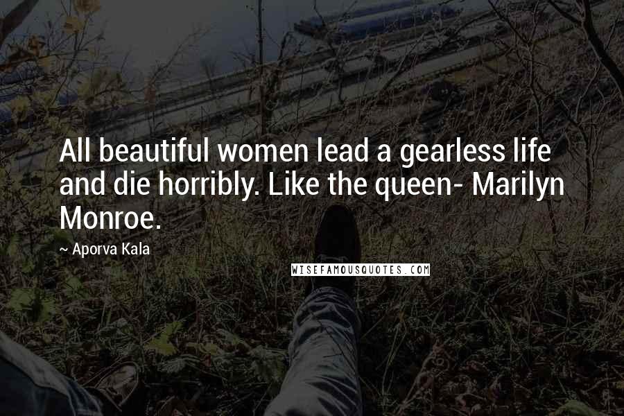 Aporva Kala Quotes: All beautiful women lead a gearless life and die horribly. Like the queen- Marilyn Monroe.