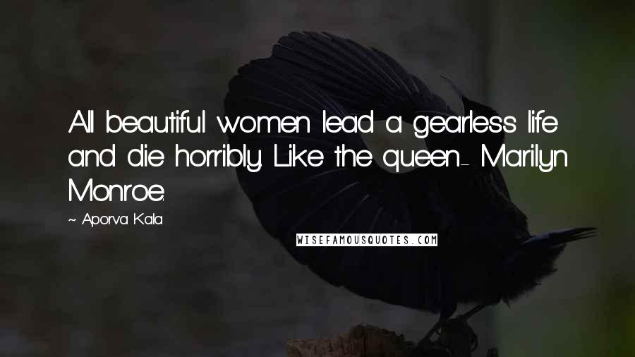 Aporva Kala Quotes: All beautiful women lead a gearless life and die horribly. Like the queen- Marilyn Monroe.