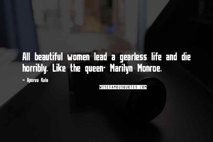 Aporva Kala Quotes: All beautiful women lead a gearless life and die horribly. Like the queen- Marilyn Monroe.