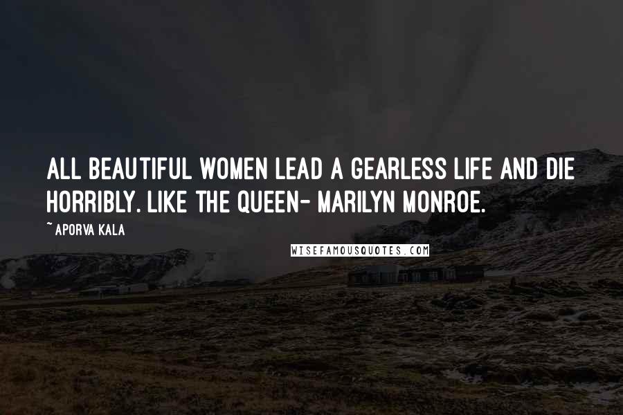 Aporva Kala Quotes: All beautiful women lead a gearless life and die horribly. Like the queen- Marilyn Monroe.