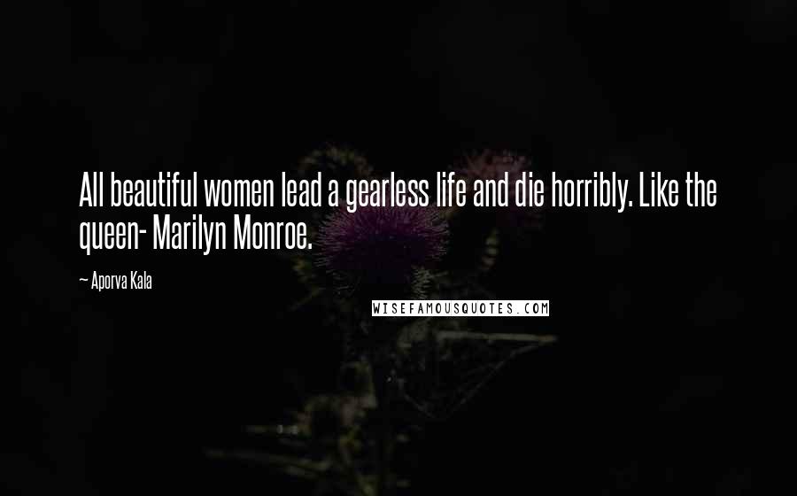 Aporva Kala Quotes: All beautiful women lead a gearless life and die horribly. Like the queen- Marilyn Monroe.