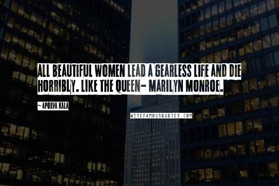 Aporva Kala Quotes: All beautiful women lead a gearless life and die horribly. Like the queen- Marilyn Monroe.