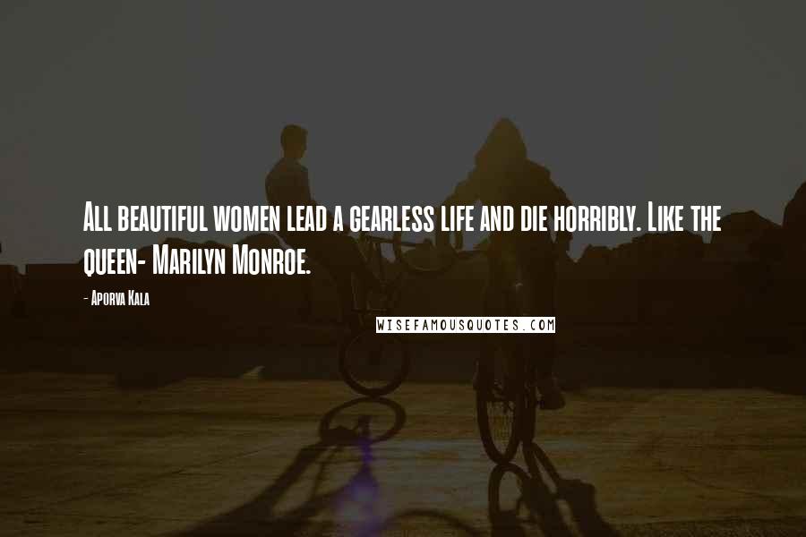 Aporva Kala Quotes: All beautiful women lead a gearless life and die horribly. Like the queen- Marilyn Monroe.