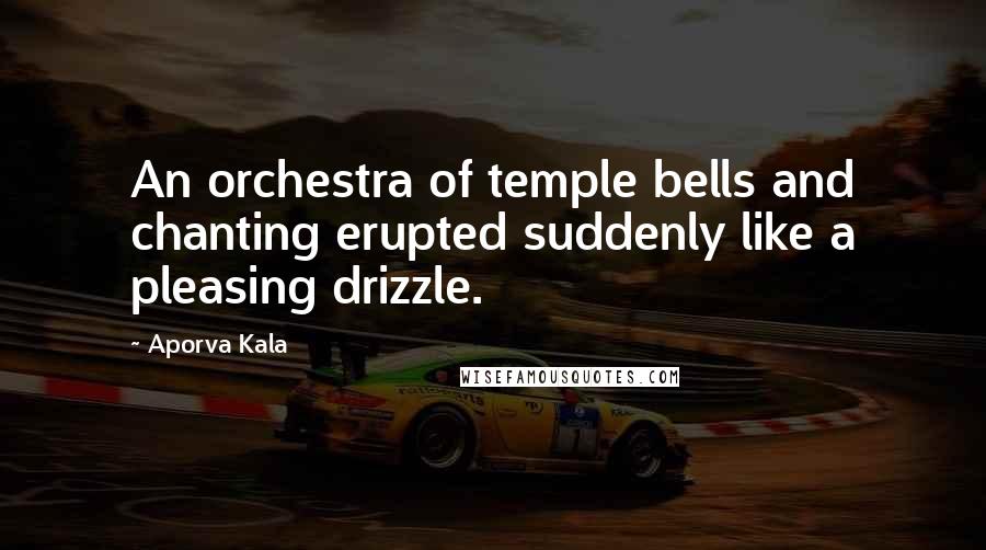 Aporva Kala Quotes: An orchestra of temple bells and chanting erupted suddenly like a pleasing drizzle.