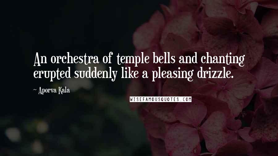 Aporva Kala Quotes: An orchestra of temple bells and chanting erupted suddenly like a pleasing drizzle.