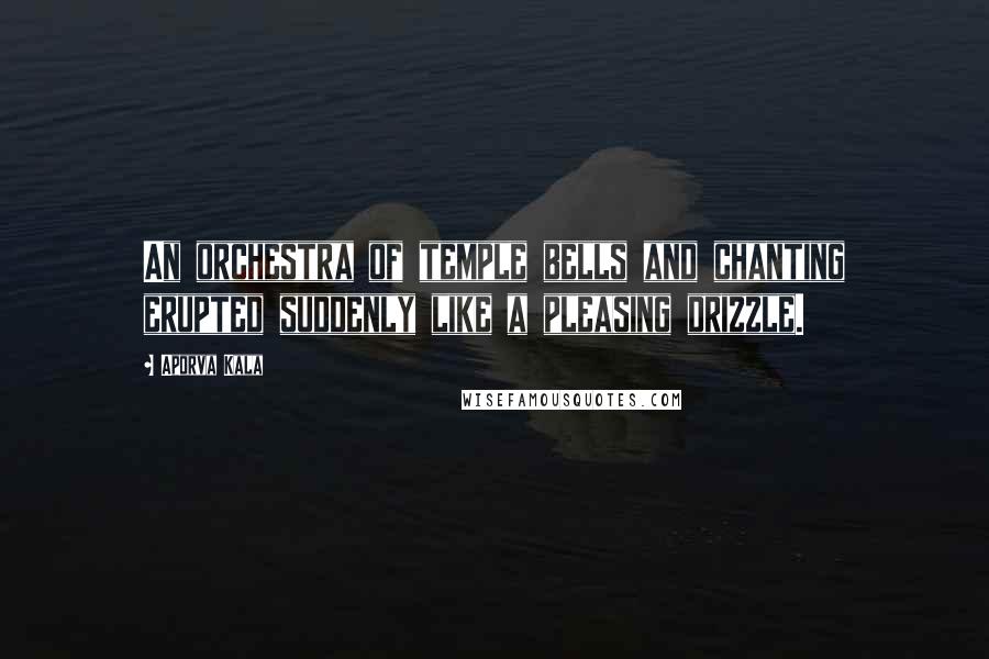 Aporva Kala Quotes: An orchestra of temple bells and chanting erupted suddenly like a pleasing drizzle.