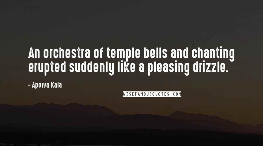 Aporva Kala Quotes: An orchestra of temple bells and chanting erupted suddenly like a pleasing drizzle.