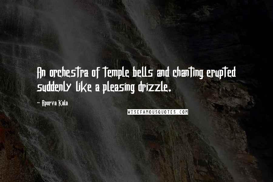 Aporva Kala Quotes: An orchestra of temple bells and chanting erupted suddenly like a pleasing drizzle.
