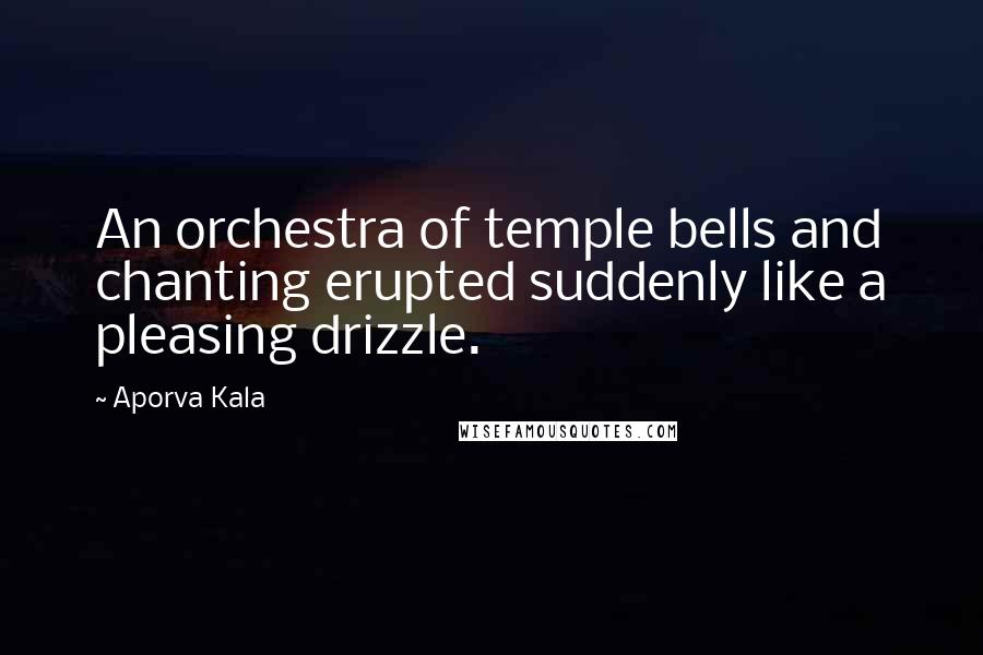 Aporva Kala Quotes: An orchestra of temple bells and chanting erupted suddenly like a pleasing drizzle.